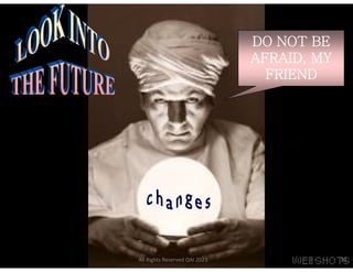 DO NOT BE
AFRAID, MY
FRIEND
All Rights Reserved QAI 2023 33
 