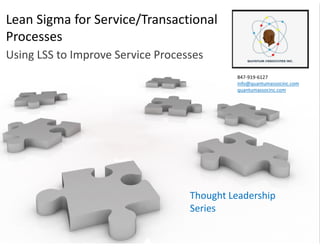 Lean Sigma for Service/Transactional
Processes
Using LSS to Improve Service Processes
847-919-6127
info@quantumassocinc.com
quantumassocinc.com
Thought Leadership
Series
 