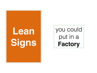 Lean    you could
         put in a
Signs    Factory
 