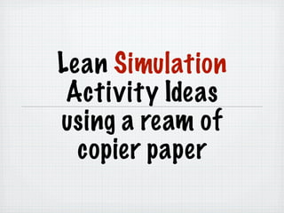 Lean Simulation
 Activity Ideas
using a ream of
  copier paper
 