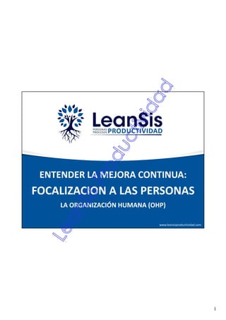 1
www.leansisproductividad.com
ENTENDER LA MEJORA CONTINUA:
FOCALIZACION A LAS PERSONAS
LA ORGANIZACIÓN HUMANA (OHP)
 