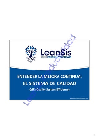 1
www.leansisproductividad.com
ENTENDER LA MEJORA CONTINUA:
EL SISTEMA DE CALIDAD
QSE (Quality System Efficiency)
 