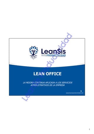 1
www.leansisproductividad.com
1
LEAN OFFICE
LA MEJORA CONTINUA APLICADA A LOS SERVICIOS
ADMINISTRATIVOS DE LA EMPRESA
 