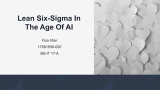 Lean Six-Sigma In
The Age Of AI
Fiza Irfan
17581556-020
BS-IT 17-A
 