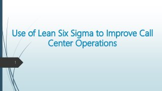 Use of Lean Six Sigma to Improve Call
Center Operations
1
 