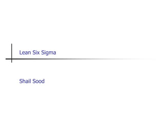 Lean Six Sigma




Shail Sood
 