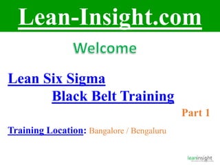 Lean-Insight.com
Lean Six Sigma
Black Belt Training
Part 1
Training Location: Bangalore / Bengaluru
 