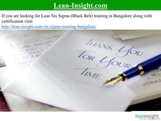 10
Lean-Insight.com
If you are looking for Lean Six Sigma (Black Belt) training in Bangalore along with
certification visit:
http://lean-insight.com/six-sigma-training-bangalore/
 