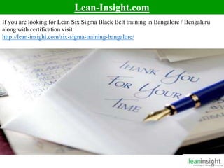 10
Lean-Insight.com
If you are looking for Lean Six Sigma Black Belt training in Bangalore / Bengaluru
along with certification visit:
http://lean-insight.com/six-sigma-training-bangalore/
 