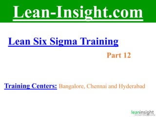 1
Lean-Insight.com
Lean Six Sigma Training
Part 12
Training Centers: Bangalore, Chennai and Hyderabad
 