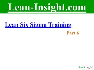 1
Lean-Insight.com
Lean Six Sigma Training
Part 6
 