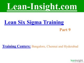 1
Lean-Insight.com
Lean Six Sigma Training
Part 9
Training Centers: Bangalore, Chennai and Hyderabad
 