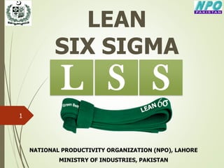 LEAN
SIX SIGMA
NATIONAL PRODUCTIVITY ORGANIZATION (NPO), LAHORE
MINISTRY OF INDUSTRIES, PAKISTAN
1
SL S
 