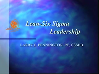 Lean-Six Sigma    Leadership   LARRY E. PENNINGTON, PE, CSSBB 