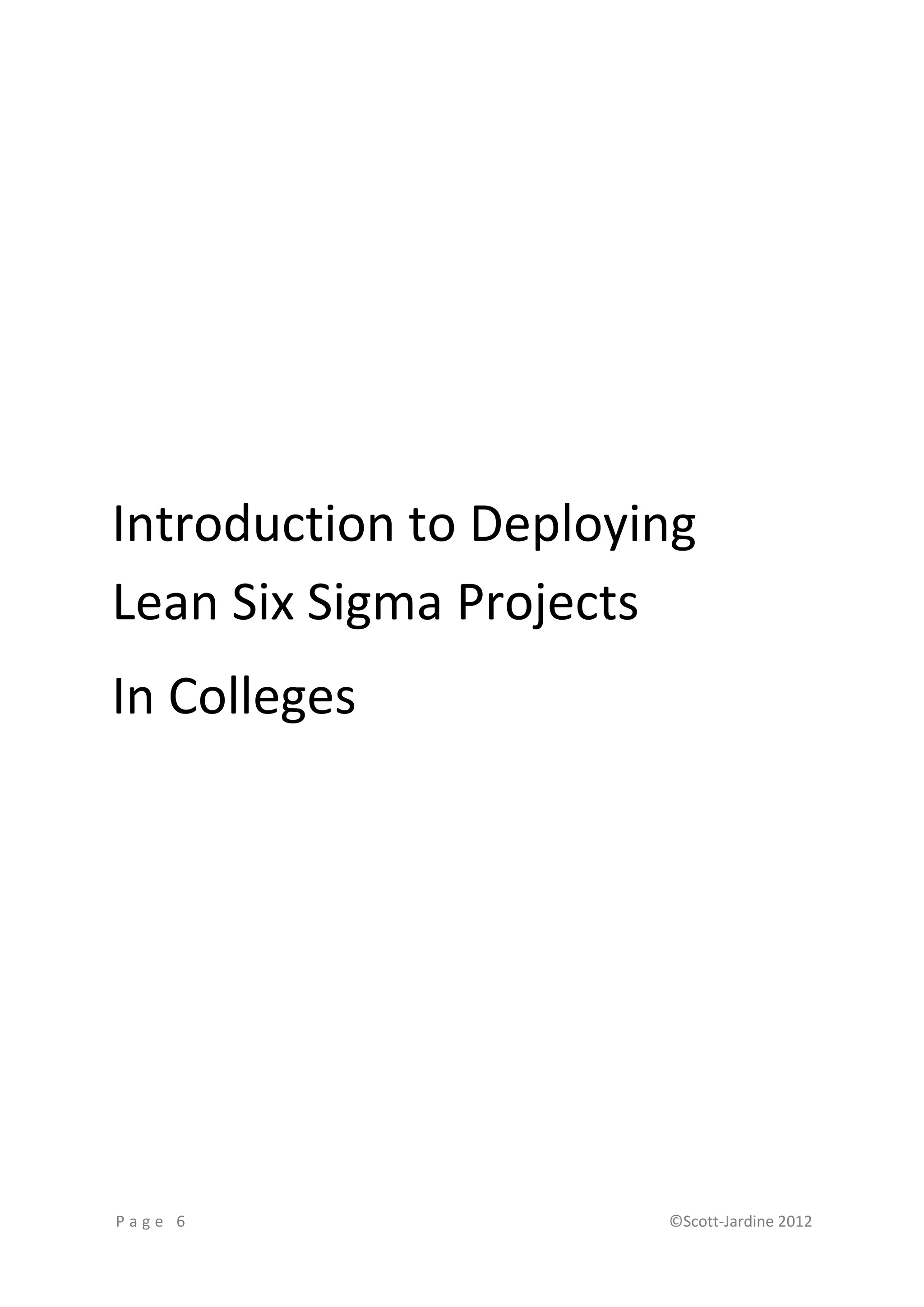 Introduction to Deploying
Lean Six Sigma Projects
In Colleges




Page 6                 ©Scott-Jardine 2012
 