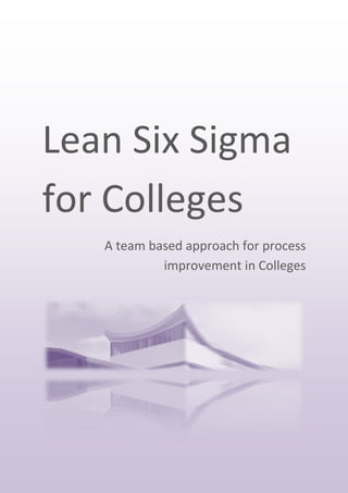 Lean Six Sigma
for Colleges
   A team based approach for process
            improvement in Colleges
 