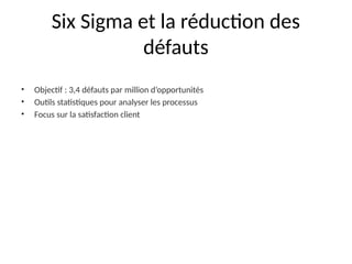 Six Sigma et la réduction des
défauts
• Objectif : 3,4 défauts par million d’opportunités
• Outils statistiques pour analyser les processus
• Focus sur la satisfaction client
 