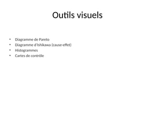 Outils visuels
• Diagramme de Pareto
• Diagramme d’Ishikawa (cause-effet)
• Histogrammes
• Cartes de contrôle
 