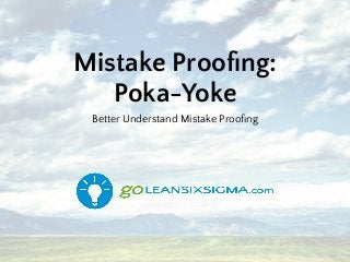 Mistake Prooﬁng:
Poka-Yoke
Better Understand Mistake Prooﬁng
 