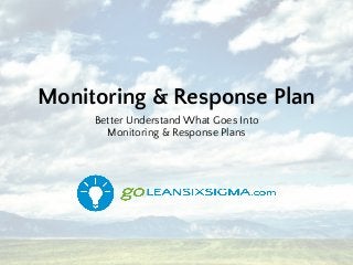 Monitoring & Response Plan
Better Understand What Goes Into
Monitoring & Response Plans
 