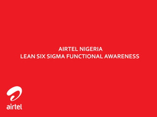 AIRTEL NIGERIA
LEAN SIX SIGMA FUNCTIONAL AWARENESS
 