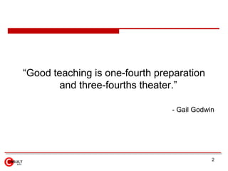 2<br />“Good teaching is one-fourth preparation and three-fourths theater.” <br />- Gail Godwin<br />