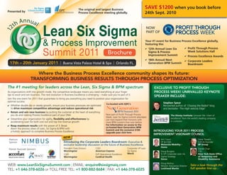 ✔ 12th Annual Lean Six
Sigma & Process
Improvement Summit
✔ 18th Annual Next
Generation BPM Summit
Your #1 event for Business Process Excellence globally,
featuring the:
✔ Profit Through Process
Week Solutions Hall
✔ Process Excellence Awards
✔ Corporate Leaders
Boardroom
Presented by
The original and largest Business
Process Excellence meeting globally.
As organizations shift into growth mode, the competitive landscape means you need everything at your finger
tips to excel and win business. The next evolution in Business Excellence is emerging – make sure you’re part of it.
Join the one event for 2011 that guarantees to bring you everything you need to position your organization for
optimal success:
✔ Whether double dip or steady growth, ensure your business processes are optimized
to drive maximum competitive advantage and reduce operational risk
✔ Retain and win new business by putting the customer at the heart of everything
you do and making Process Excellence part of your DNA
✔ Streamline your organization for agility, flexibility and effectiveness by
accelerating Lean for both cost out and top line revenue growth
✔ Reap maximum results with the power of 3: Break
down the process siloes of Lean, Six Sigma & BPM with
a holistic approach to complete Business Process Excellence
WEB: www.LeanSixSigmaSummit.com | EMAIL: enquire@sixsigmaiq.com
TEL: +1 646-378-6026 or TOLL FREE TEL: +1 800-882-8684 | FAX: +1 646-378-6025
The #1 meeting for leaders across the Lean, Six Sigma & BPM spectrum
17th – 20th January 2011 | Buena Vista Palace Hotel & Spa | Orlando FL
NOW
PART OF
Platinum
Sponsor:
Brochure
Now part of Profit Through Process
Week, Lean Six Sigma Summit attendees
can now expand their horizons with
more BPM content than ever before.
For information on access to the
co-hosted Next Generation BPM
Summit and the exclusive $100
upgrade pass click here
EXCLUSIVE TO PROFIT THROUGH
PROCESS WEEK! UNRIVALLED KEYNOTE
SPEAKER INCLUDE:
Stephen Spear
Renowned author of ‘Chasing the Rabbit’ blog
and bestseller ‘The High velocity Edge’
The Disney Institute: Uncover the ‘chain of
excellence’ from the world’s leading company
in customer
Where the Business Process Excellence community shapes its future:
TRANSFORMING BUSINESS RESULTS THROUGH PROCESS OPTIMIZATION
Jim Cosco
VP & CQO
Motorola Mobility –
Home
Doug Burgess
Sr VP Corporate Lean Six
Sigma Strategy
Xerox
Doug Norkus
Mission Assurance Director
Lockheed Martin
Steve Towers
CEO & Founder
BP Group
Daniel Chan
CIO
New York State Office
of Temporary and
Disability Assistance
Take a look through the
full speaker line-up...
SAVE $1200 when you book before
24th Sept. 2010
INTRODUCING YOUR 2011 PROCESS
IMPROVEMENT VISIONARY COUNCIL
Premier Associate Sponsors:
Co-located with IQPC’s
NEW
President Data Division
Morningstar
CQO
Morningstar
CQO
American Express
SVP Operational Excellence
Cardinal Health
Corporate VP Lean
Six Sigma
Merck
Introducing the Corporate Leaders Boardroom: Executive &
exclusive leadership discussion on the future of Business Excellence.
Lean Six Sigma
& Process Improvement
Summit 2011
 