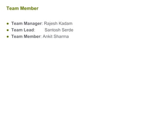 Team Member
● Team Manager: Rajesh Kadam
● Team Lead: Santosh Serde
● Team Member: Ankit Sharma
 