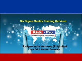 Six Sigma Quality Training Services




 Riskpro India Ventures (P) Limited
       New Delhi, Mumbai, Bangalore



                   1
 