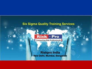 1
Six Sigma Quality Training Services
Riskpro India
New Delhi, Mumbai, Bangalore
 