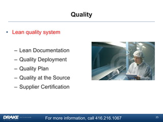 Quality
• Lean quality system
– Lean Documentation
– Quality Deployment
– Quality Plan
– Quality at the Source
– Supplier Certification

For more information, call 416.216.1067

25

 