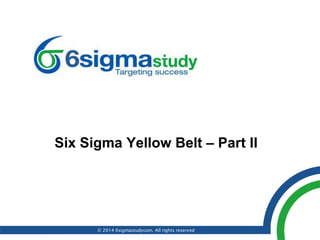Six Sigma Yellow Belt – Part II
© 2014 6sigmastudycom. All rights reserved
 