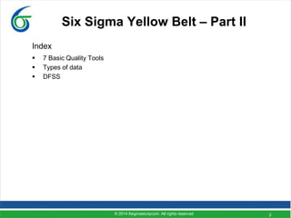 © 2014 6sigmastudycom. All rights reserved 2
Six Sigma Yellow Belt – Part II
Index
 7 Basic Quality Tools
 Types of data
 DFSS
 