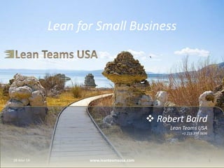  Robert Baird
Lean Teams USA
+1 215 353 0696
Lean for Small Business
11-May-14 1www.leanteamsusa.com
 