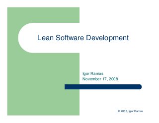 © 2008, Igor Ramos
Lean Software Development
Igor Ramos
November 17, 2008
 