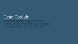 Lean Toolkit
Lean manufacturing has developed
dozens of practices which can be applied
effectively to software development
 