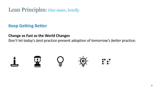 30
Keep Getting Better
Change as Fast as the World Changes
Don’t let today’s best practice prevent adoption of tomorrow’s better practice.
Lean Principles: One more, briefly
 