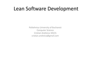 Lean Software Development Politehnica University of Bucharest Computer Science CristianAndreica 341C5 cristian.andreica@gmail.com 