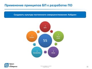 15
Return on Intelligence, Inc. ©2014
All Rights Reserved.
Применение принципов БП к разработке ПО
Создавать культуру постоянного совершенствования: Кайдзен
 