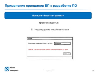 22
Return on Intelligence, Inc. ©2014
All Rights Reserved.
Применение принципов БП к разработке ПО
Принцип «Защита от дурака»
Уровни защиты:
II. Недопущение несоответствия
 