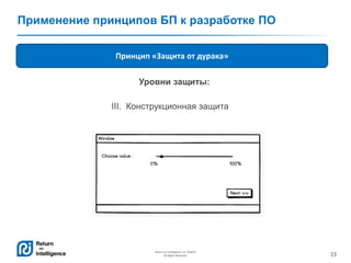 23
Return on Intelligence, Inc. ©2014
All Rights Reserved.
Применение принципов БП к разработке ПО
Принцип «Защита от дурака»
Уровни защиты:
III. Конструкционная защита
 