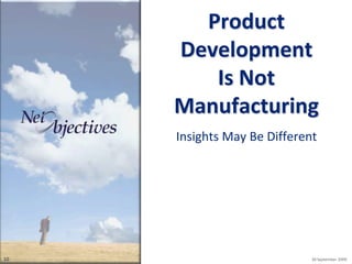 Product
     Development
        Is Not
     Manufacturing
     Insights May Be Different




10                           30 September 2009
 
