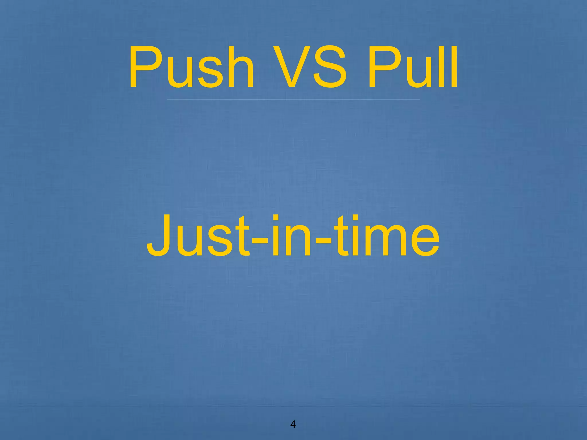 Push VS Pull 
Just-in-time 
4 
 