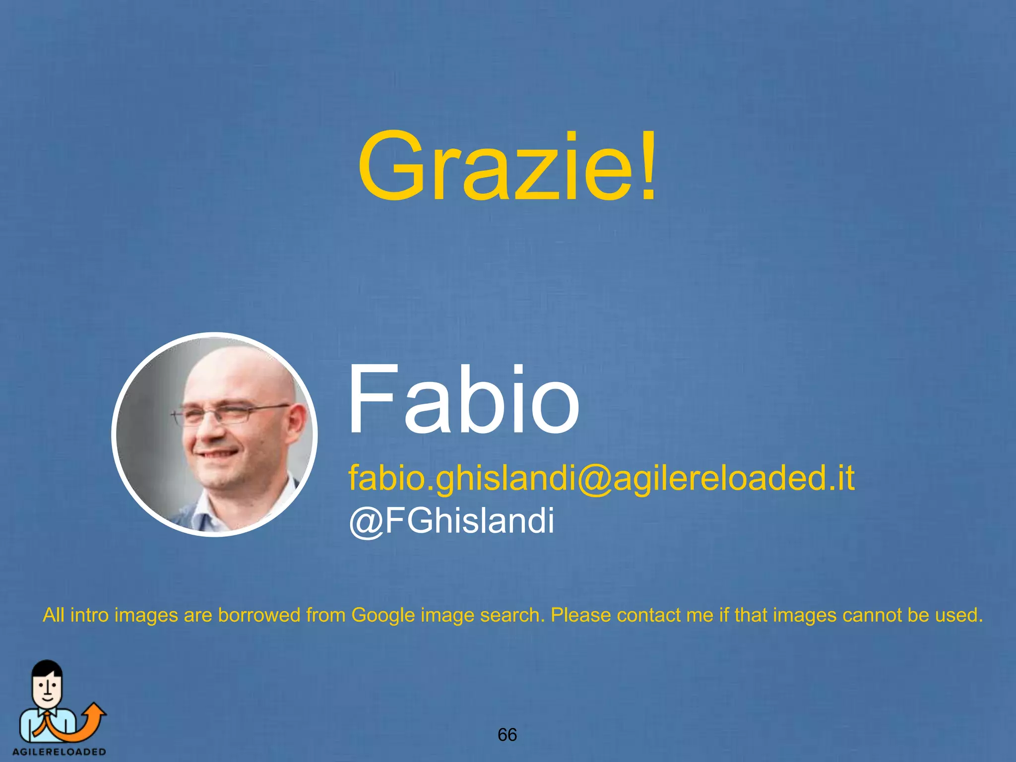 Grazie! 
Fabio 
fabio.ghislandi@agilereloaded.it 
@FGhislandi 
All intro images are borrowed from Google image search. Please contact me if that images cannot be used. 
66 

