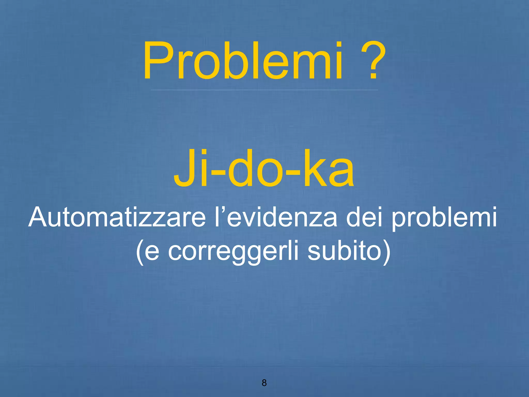 Problemi ? 
Ji-do-ka 
Automatizzare l’evidenza dei problemi 
(e correggerli subito) 
8 
 