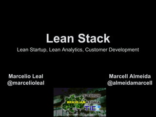 Lean Stack
Lean Startup, Lean Analytics, Customer Development
Marcelio Leal
@marcelioleal
Marcell Almeida
@almeidamarcell
 