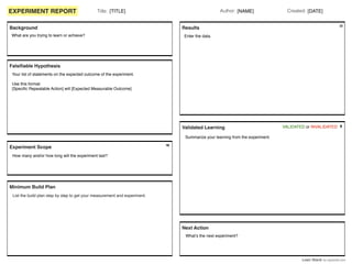 EXPERIMENT REPORT

Author: [NAME]

Title: [TITLE]

Background

Created: [DATE]

Results

What are you trying to learn or a...
