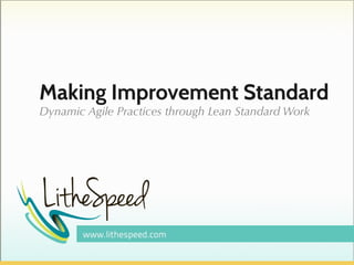 Making Improvement Standard
Dynamic Agile Practices through Lean Standard Work

 