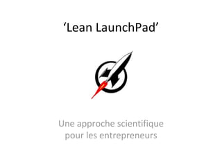 ‘Lean LaunchPad’
Une approche scientifique
pour les entrepreneurs
 