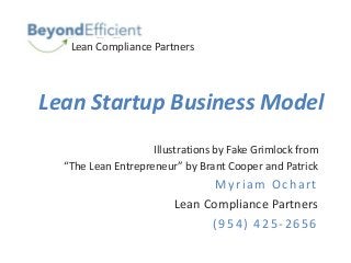 Lean Startup Business Model
Illustrations by Fake Grimlock from
“The Lean Entrepreneur” by Brant Cooper and Patrick
Myriam Ochart
Lean Compliance Partners
(954) 425-2656
Lean Compliance Partners
 